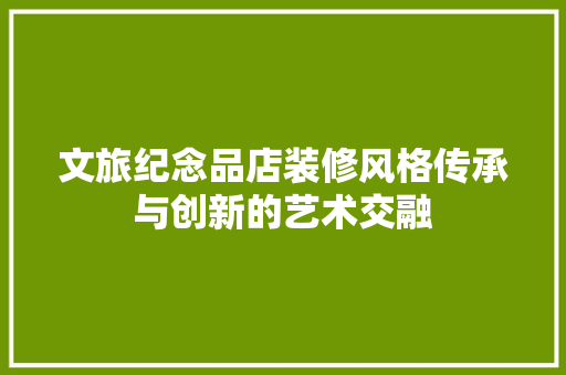 文旅纪念品店装修风格传承与创新的艺术交融