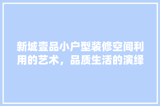 新城壹品小户型装修空间利用的艺术，品质生活的演绎