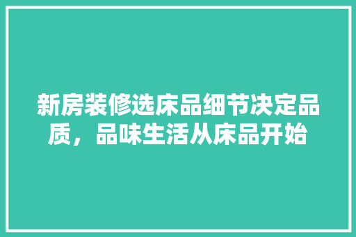 新房装修选床品细节决定品质，品味生活从床品开始