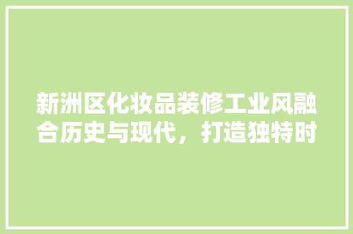 新洲区化妆品装修工业风融合历史与现代，打造独特时尚空间