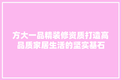 方大一品精装修资质打造高品质家居生活的坚实基石