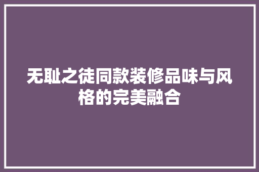 无耻之徒同款装修品味与风格的完美融合