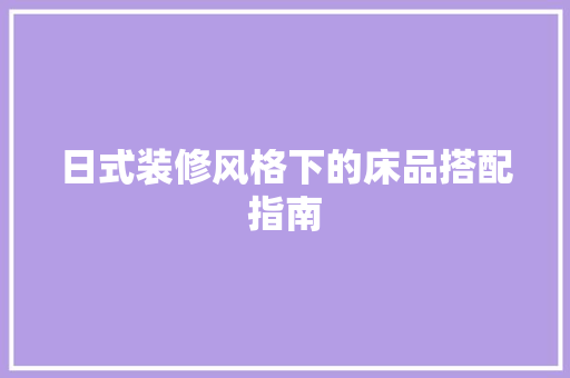 日式装修风格下的床品搭配指南