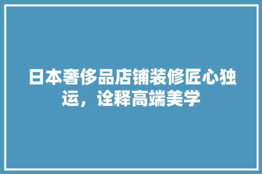 日本奢侈品店铺装修匠心独运，诠释高端美学