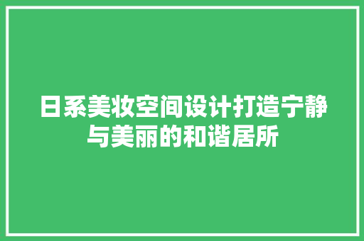 日系美妆空间设计打造宁静与美丽的和谐居所