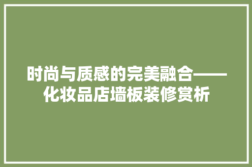 时尚与质感的完美融合——化妆品店墙板装修赏析