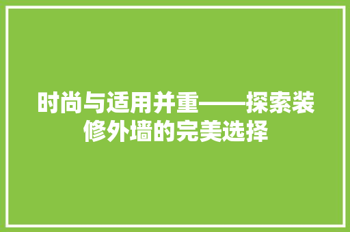 时尚与适用并重——探索装修外墙的完美选择