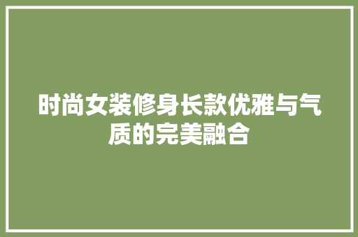时尚女装修身长款优雅与气质的完美融合