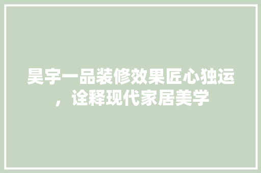 昊宇一品装修效果匠心独运，诠释现代家居美学