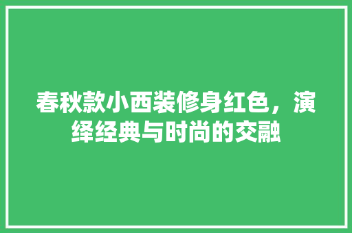 春秋款小西装修身红色，演绎经典与时尚的交融