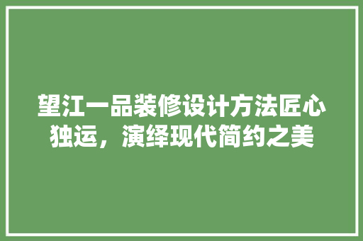 望江一品装修设计方法匠心独运，演绎现代简约之美