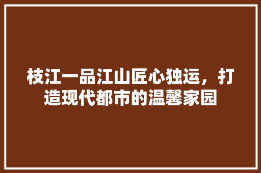 枝江一品江山匠心独运，打造现代都市的温馨家园