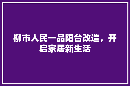 柳市人民一品阳台改造，开启家居新生活 工艺流程