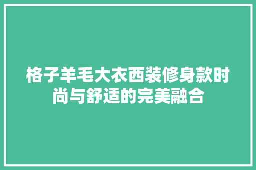 格子羊毛大衣西装修身款时尚与舒适的完美融合