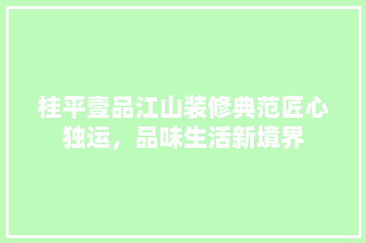 桂平壹品江山装修典范匠心独运，品味生活新境界