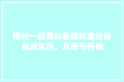 梧州一品尊府装修标准价格品质生活，从细节开始