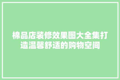 棉品店装修效果图大全集打造温馨舒适的购物空间