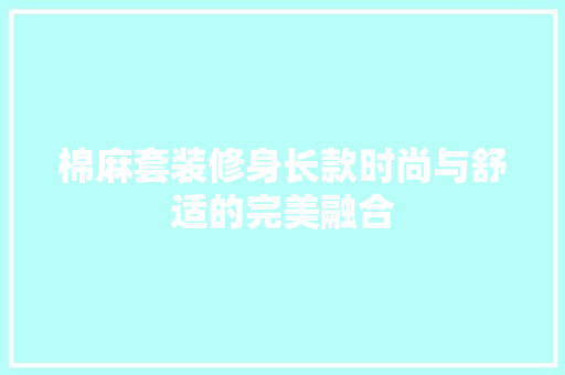 棉麻套装修身长款时尚与舒适的完美融合