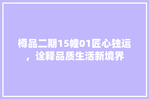 樽品二期15幢01匠心独运，诠释品质生活新境界