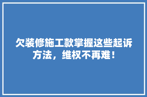 欠装修施工款掌握这些起诉方法，维权不再难！
