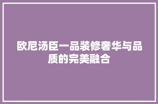 欧尼汤臣一品装修奢华与品质的完美融合