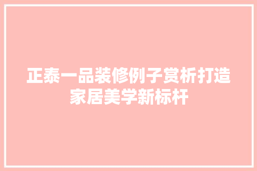 正泰一品装修例子赏析打造家居美学新标杆