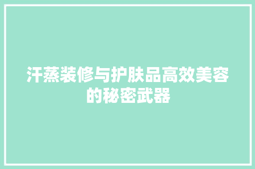 汗蒸装修与护肤品高效美容的秘密武器