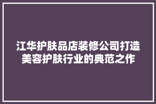 江华护肤品店装修公司打造美容护肤行业的典范之作