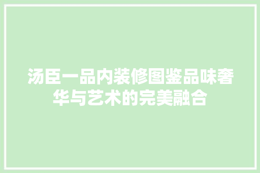 汤臣一品内装修图鉴品味奢华与艺术的完美融合