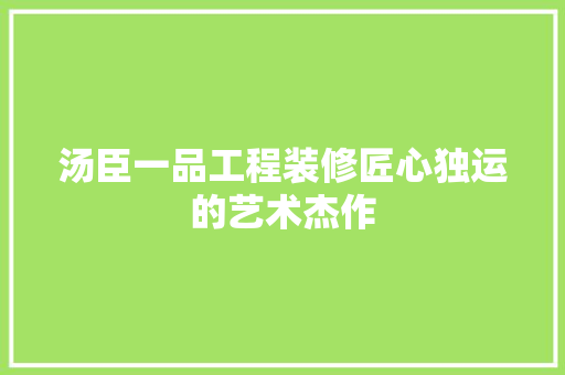 汤臣一品工程装修匠心独运的艺术杰作
