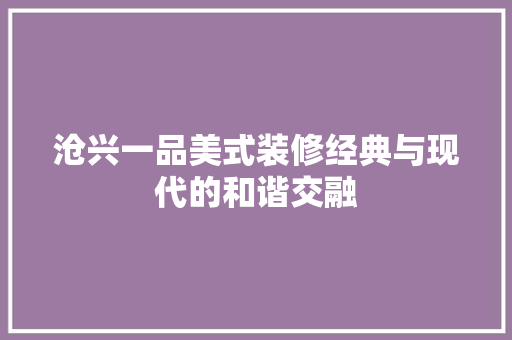 沧兴一品美式装修经典与现代的和谐交融