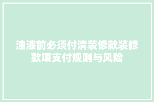 油漆前必须付清装修款装修款项支付规则与风险