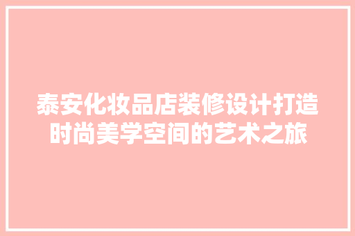 泰安化妆品店装修设计打造时尚美学空间的艺术之旅
