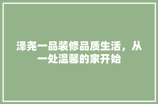 泽尧一品装修品质生活，从一处温馨的家开始