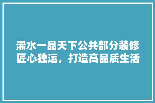 浠水一品天下公共部分装修匠心独运，打造高品质生活空间