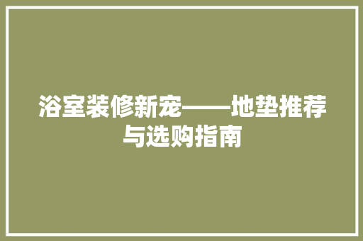 浴室装修新宠——地垫推荐与选购指南