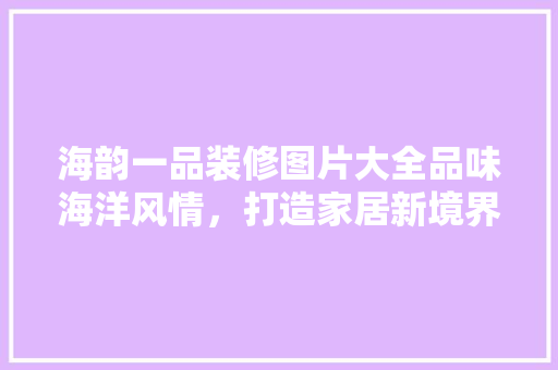 海韵一品装修图片大全品味海洋风情，打造家居新境界