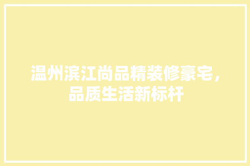 温州滨江尚品精装修豪宅，品质生活新标杆