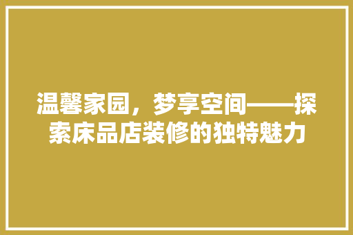 温馨家园，梦享空间——探索床品店装修的独特魅力