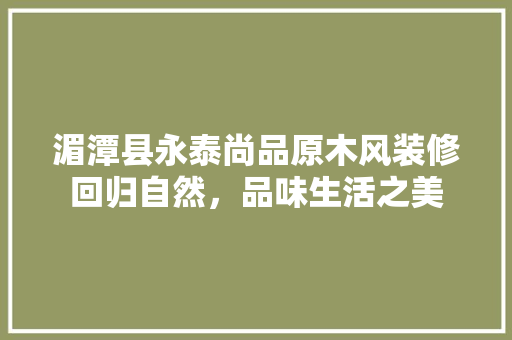 湄潭县永泰尚品原木风装修回归自然，品味生活之美