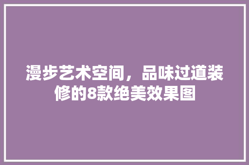 漫步艺术空间，品味过道装修的8款绝美效果图