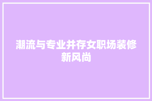 潮流与专业并存女职场装修新风尚
