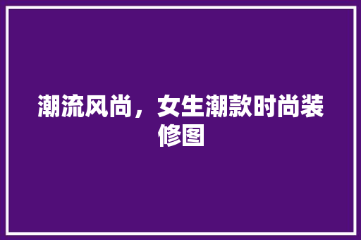 潮流风尚，女生潮款时尚装修图
