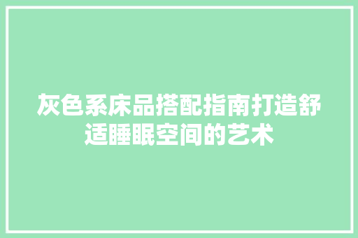 灰色系床品搭配指南打造舒适睡眠空间的艺术