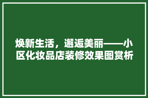 焕新生活，邂逅美丽——小区化妆品店装修效果图赏析