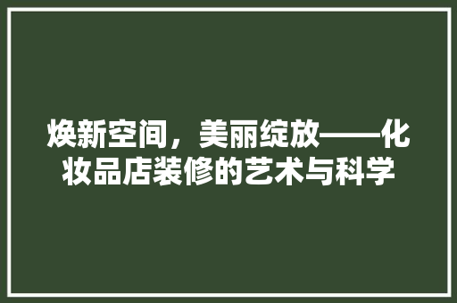 焕新空间，美丽绽放——化妆品店装修的艺术与科学