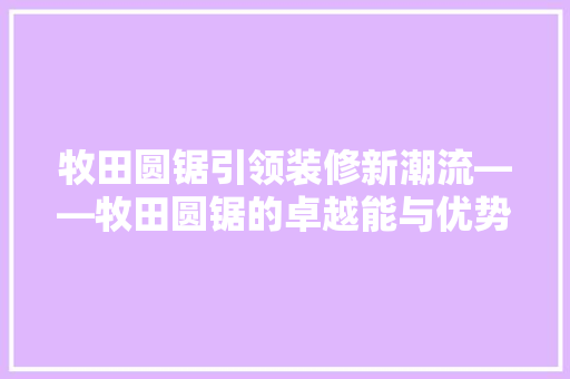 牧田圆锯引领装修新潮流——牧田圆锯的卓越能与优势 常见问题