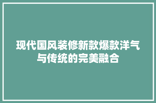 现代国风装修新款爆款洋气与传统的完美融合