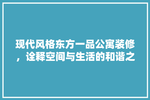 现代风格东方一品公寓装修，诠释空间与生活的和谐之美