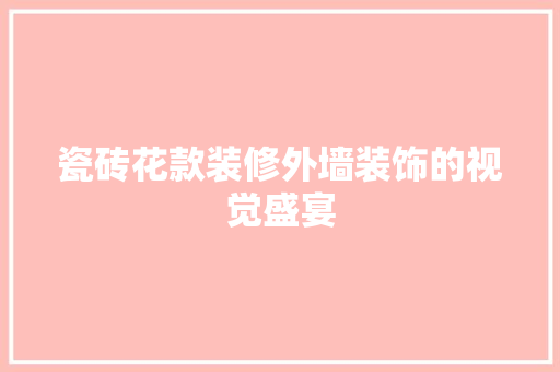 瓷砖花款装修外墙装饰的视觉盛宴